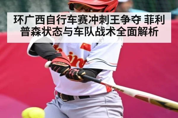 环广西自行车赛冲刺王争夺 菲利普森状态与车队战术全面解析