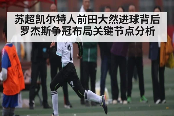 苏超凯尔特人前田大然进球背后 罗杰斯争冠布局关键节点分析 - 6686 sports betting