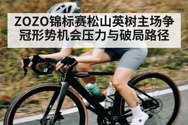 ZOZO锦标赛松山英树主场争冠形势机会压力与破局路径 - 6686 sports betting